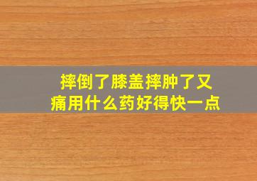 摔倒了膝盖摔肿了又痛用什么药好得快一点