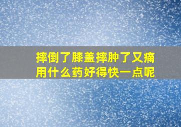 摔倒了膝盖摔肿了又痛用什么药好得快一点呢