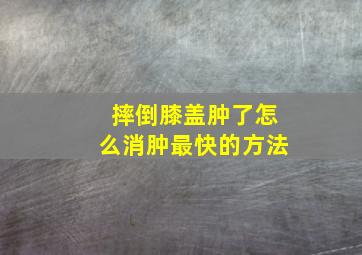 摔倒膝盖肿了怎么消肿最快的方法