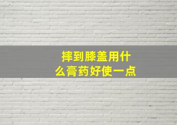 摔到膝盖用什么膏药好使一点