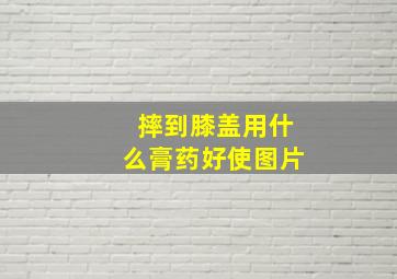 摔到膝盖用什么膏药好使图片