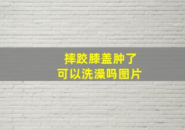 摔跤膝盖肿了可以洗澡吗图片