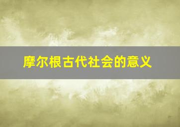 摩尔根古代社会的意义