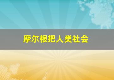 摩尔根把人类社会