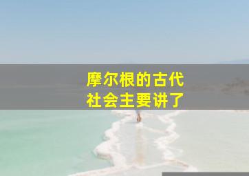 摩尔根的古代社会主要讲了