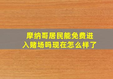 摩纳哥居民能免费进入赌场吗现在怎么样了