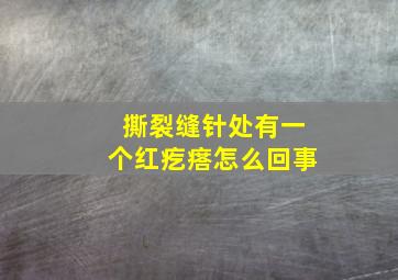 撕裂缝针处有一个红疙瘩怎么回事