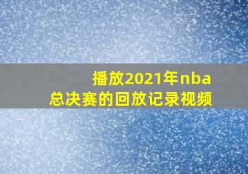 播放2021年nba总决赛的回放记录视频