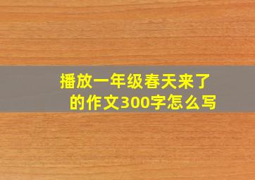 播放一年级春天来了的作文300字怎么写