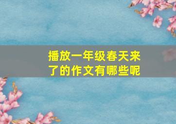 播放一年级春天来了的作文有哪些呢