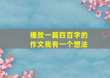 播放一篇四百字的作文我有一个想法