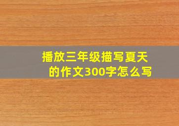 播放三年级描写夏天的作文300字怎么写