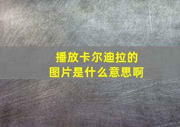 播放卡尔迪拉的图片是什么意思啊