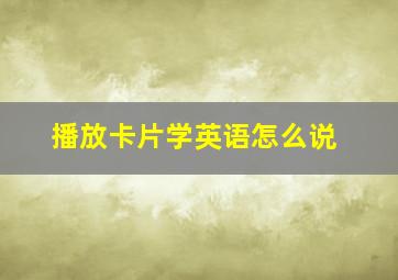 播放卡片学英语怎么说