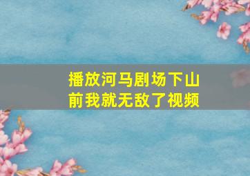 播放河马剧场下山前我就无敌了视频