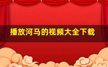 播放河马的视频大全下载