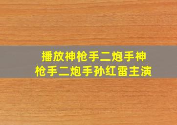 播放神枪手二炮手神枪手二炮手孙红雷主演