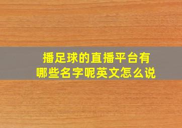 播足球的直播平台有哪些名字呢英文怎么说