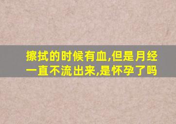 擦拭的时候有血,但是月经一直不流出来,是怀孕了吗