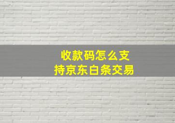 收款码怎么支持京东白条交易