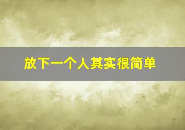 放下一个人其实很简单