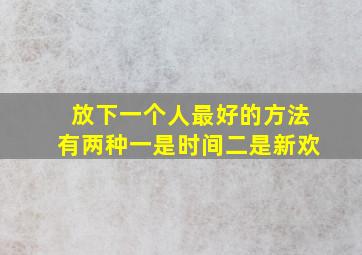 放下一个人最好的方法有两种一是时间二是新欢