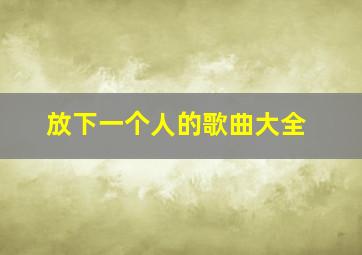 放下一个人的歌曲大全