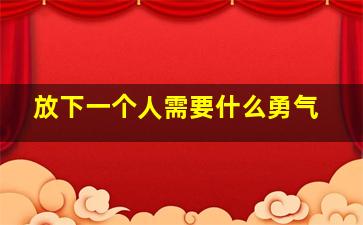 放下一个人需要什么勇气