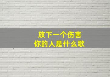 放下一个伤害你的人是什么歌