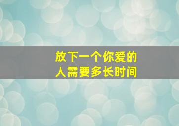 放下一个你爱的人需要多长时间