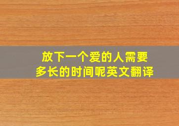 放下一个爱的人需要多长的时间呢英文翻译