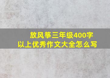 放风筝三年级400字以上优秀作文大全怎么写