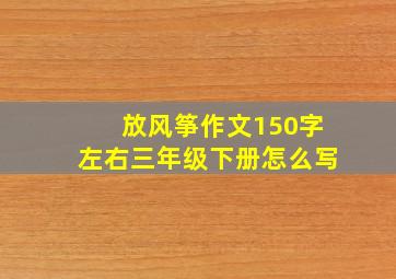 放风筝作文150字左右三年级下册怎么写