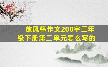 放风筝作文200字三年级下册第二单元怎么写的