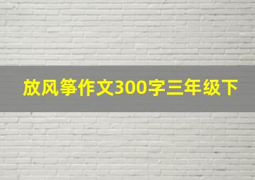 放风筝作文300字三年级下