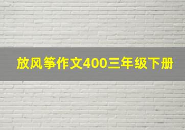 放风筝作文400三年级下册