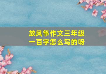 放风筝作文三年级一百字怎么写的呀