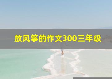 放风筝的作文300三年级