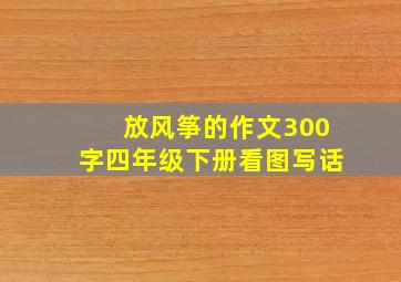 放风筝的作文300字四年级下册看图写话