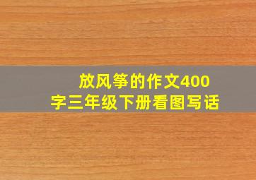 放风筝的作文400字三年级下册看图写话