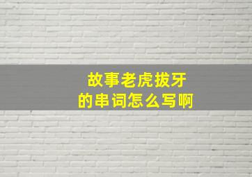 故事老虎拔牙的串词怎么写啊