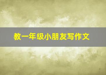 教一年级小朋友写作文