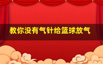 教你没有气针给篮球放气