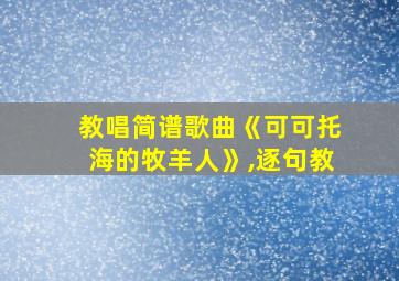 教唱简谱歌曲《可可托海的牧羊人》,逐句教