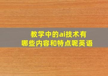 教学中的ai技术有哪些内容和特点呢英语