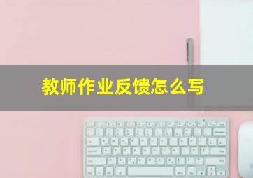 教师作业反馈怎么写