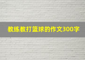 教练教打篮球的作文300字