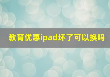 教育优惠ipad坏了可以换吗