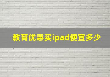 教育优惠买ipad便宜多少