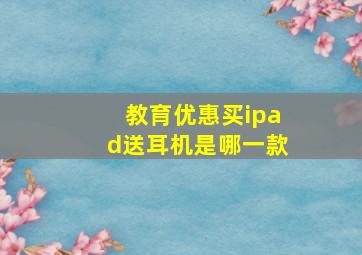 教育优惠买ipad送耳机是哪一款